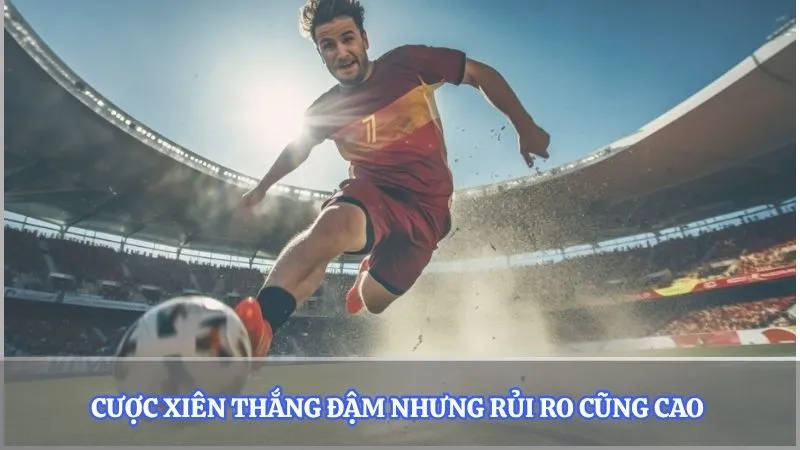 Cược xiên thắng đậm nhưng rủi ro cũng cao