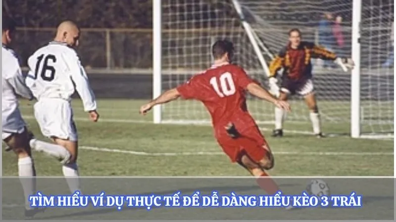 Tìm hiểu ví dụ thực tế để dễ dàng hiểu kèo 3 trái
